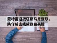 九游娱乐官方网站-蒙特雷迎战塔斯马尼亚联，防守反击或成致胜关键的简单介绍