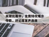 九游体育官网-关键比赛中，金鹰特攻爆冷夺胜，评论席掌声连连