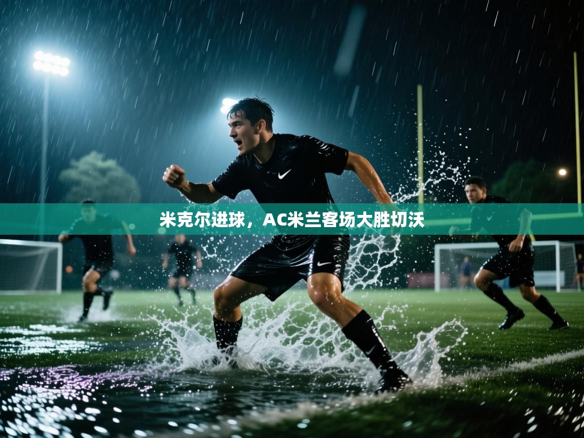 米克尔进球，AC米兰客场大胜切沃  第1张