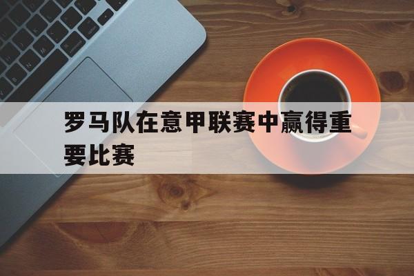 罗马队在意甲联赛中赢得重要比赛